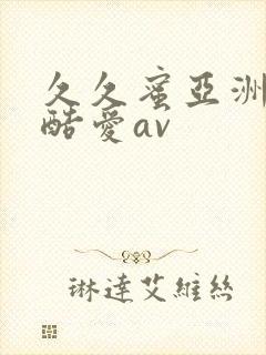 久久蜜亚洲精品酷爱av