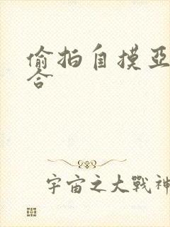 偷拍自摸亚洲综合