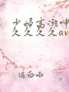 少妇高潮呻吟久久久久久av