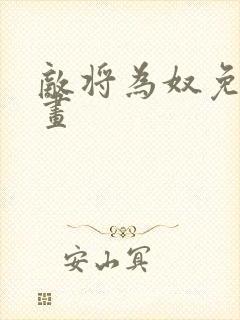 敌将为奴免费漫画