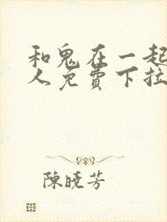 和鬼在一起的男人免费下拉式漫画