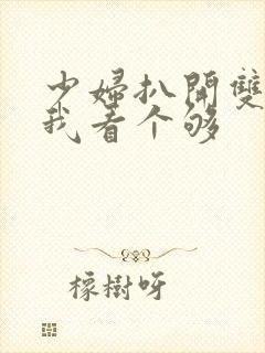 少妇扒开双腿让我看个够