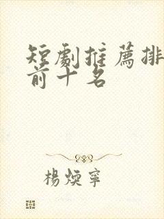 短剧推荐排行榜前十名