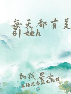 每天都有美男勾引她h