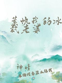 叶帆我的冰山总裁老婆