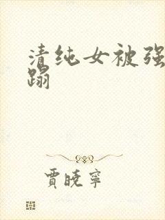 清纯女被强行糟蹋