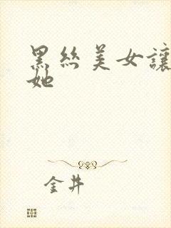 黑丝美女让我操她