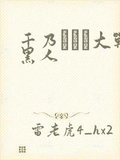千乃あずみ大战黑人