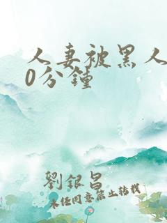 人妻被黑人操30分钟