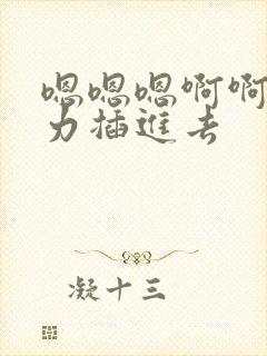 嗯嗯嗯啊啊啊用力插进去