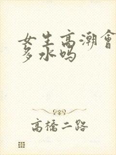 女生高潮会喷很多水吗