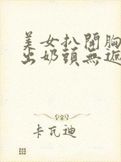 美女扒开胸罩露出奶头无遮挡