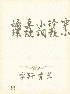 娇妻小玲穿着乳环被调教小说