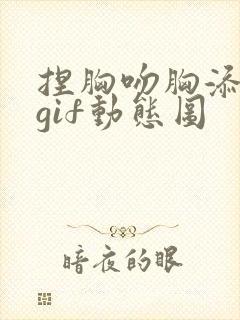 捏胸吻胸添奶头gif动态图