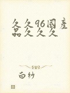 久久96国产精品久久久