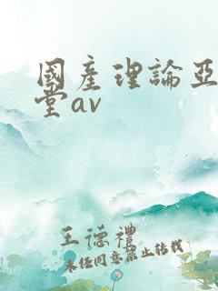 国产理论亚洲天堂av