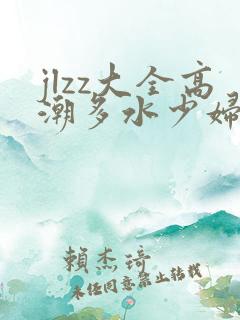 jlzz大全高潮多水少妇
