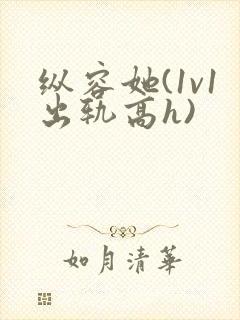 纵容她(1v1出轨高h)