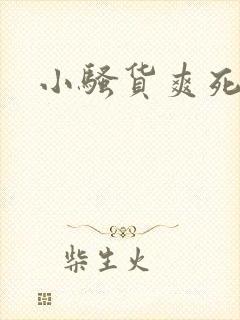 小骚货爽死了吧