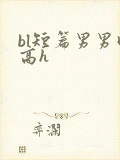 bl短篇男男肉高h
