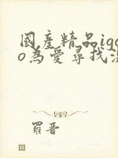 国产精品igao为爱寻找激情