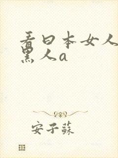 看曰本女人大战黑人a