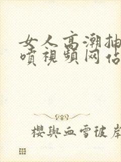 女人高潮抽搐潮喷视频网站