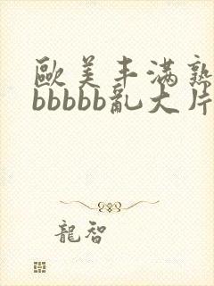 欧美丰满熟妇bbbbbb乱大片'