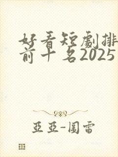 好看短剧排行榜前十名2025