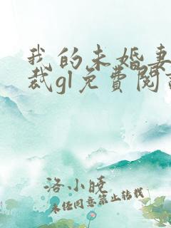 我的未婚妻是总裁gl免费阅读