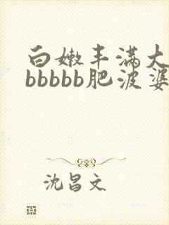 白嫩丰满大屁股bbbbb肥波婆