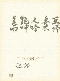 美艳人妻互换云雨呻吟不停