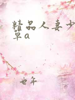 精品人妻少妇嫩草a