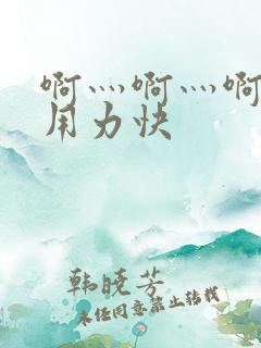 啊灬啊灬啊灬啊用力快