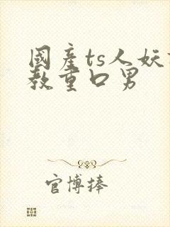 国产ts人妖调教重口男