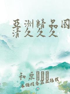 亚洲精品国产高清久久久