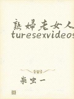 熟妇老女人maturesexvideos