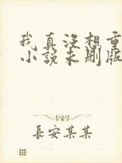 我真没想重生啊小说未删版全文免费阅读