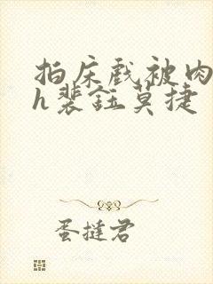 拍床戏被肉h高h裴钰莫捷