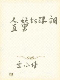 人妖ts狠调教直男