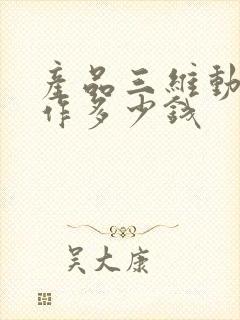 产品三维动画制作多少钱