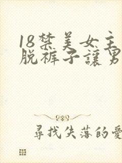 18禁美女主动脱裤子让男人桶爽的能看的网站