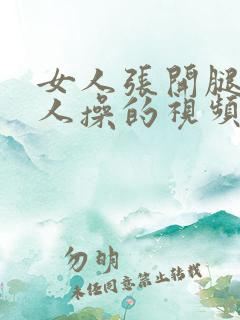 女人张开腿让男人操的视频