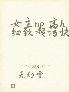 女主np 高h细致超污快穿