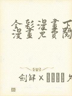 全彩漫画下拉式漫画免费阅读入口