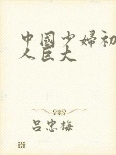 中国少妇初尝黑人巨大