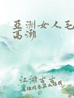 亚洲女人毛茸茸高潮