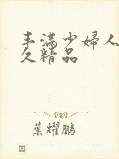 丰满少妇人妻久久精品