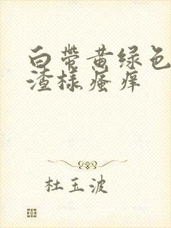 白带黄绿色豆腐渣样瘙痒