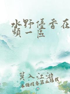 水野优香在线视频一区